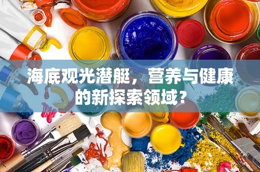 海底观光潜艇，营养与健康的新探索领域？