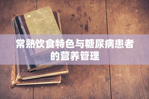 常熟饮食特色与糖尿病患者的营养管理