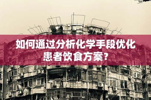 如何通过分析化学手段优化患者饮食方案？