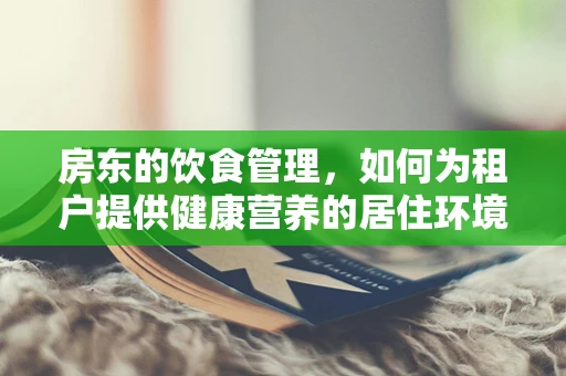 房东的饮食管理，如何为租户提供健康营养的居住环境？