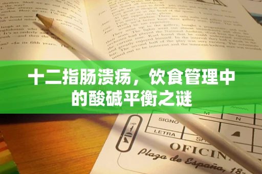 十二指肠溃疡，饮食管理中的酸碱平衡之谜