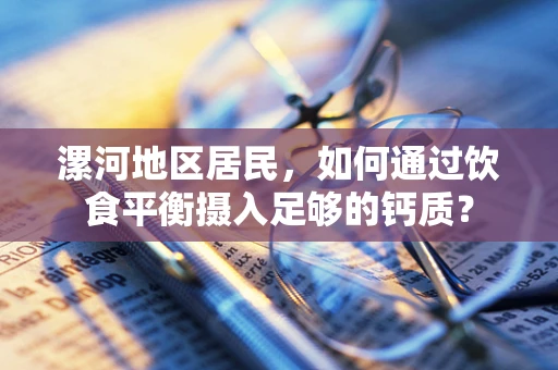 漯河地区居民，如何通过饮食平衡摄入足够的钙质？