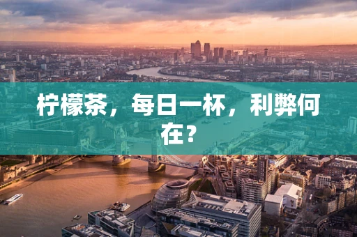 柠檬茶，每日一杯，利弊何在？