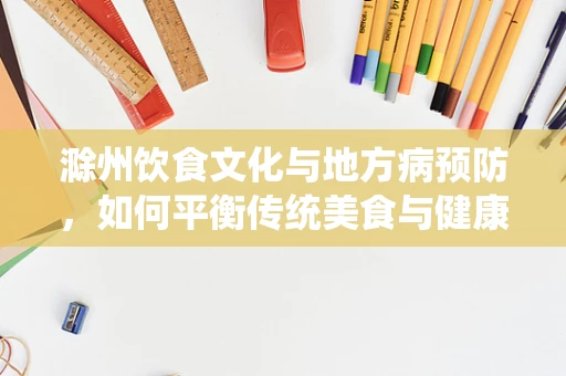 滁州饮食文化与地方病预防，如何平衡传统美食与健康营养？