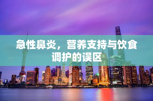 急性鼻炎，营养支持与饮食调护的误区