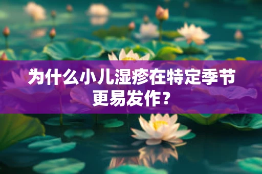 为什么小儿湿疹在特定季节更易发作？