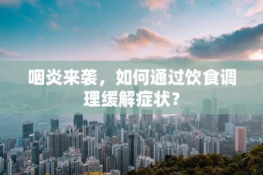 咽炎来袭，如何通过饮食调理缓解症状？