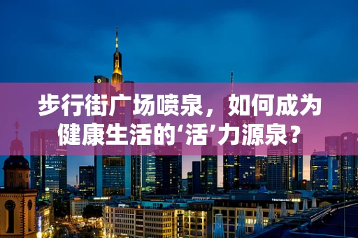 步行街广场喷泉，如何成为健康生活的‘活’力源泉？