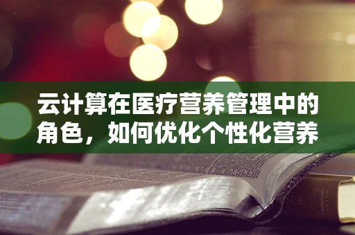 云计算在医疗营养管理中的角色，如何优化个性化营养计划？