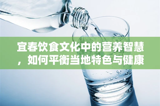 宜春饮食文化中的营养智慧，如何平衡当地特色与健康饮食？