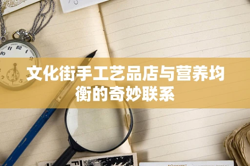 文化街手工艺品店与营养均衡的奇妙联系