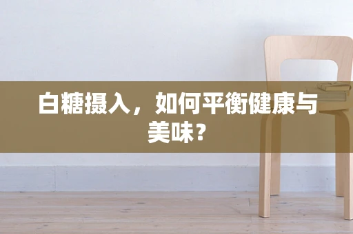 白糖摄入，如何平衡健康与美味？