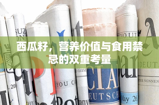 西瓜籽，营养价值与食用禁忌的双重考量