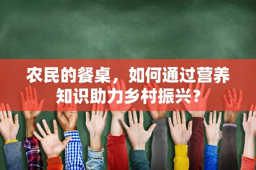 农民的餐桌，如何通过营养知识助力乡村振兴？