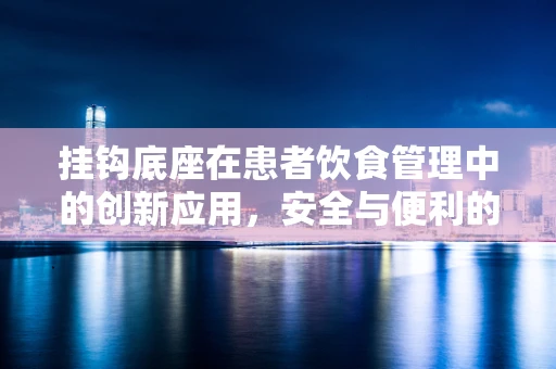 挂钩底座在患者饮食管理中的创新应用，安全与便利的双重考量