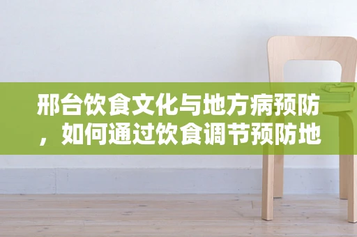 邢台饮食文化与地方病预防，如何通过饮食调节预防地方性氟中毒？