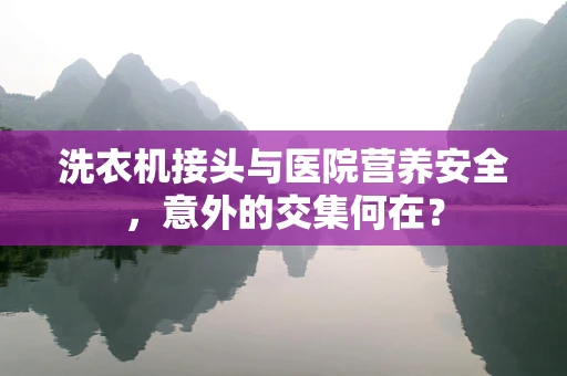 洗衣机接头与医院营养安全，意外的交集何在？