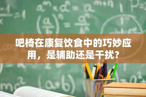 吧椅在康复饮食中的巧妙应用，是辅助还是干扰？