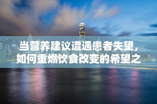 当营养建议遭遇患者失望，如何重燃饮食改变的希望之火？