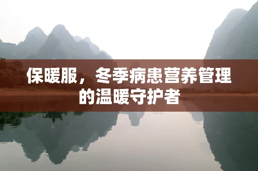 保暖服，冬季病患营养管理的温暖守护者
