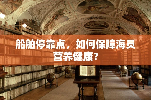 船舶停靠点，如何保障海员营养健康？