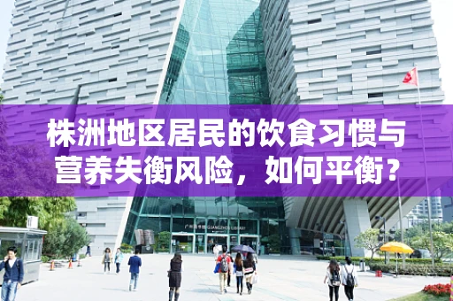 株洲地区居民的饮食习惯与营养失衡风险，如何平衡？