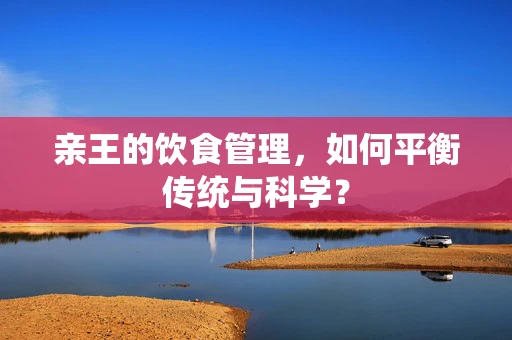 亲王的饮食管理，如何平衡传统与科学？