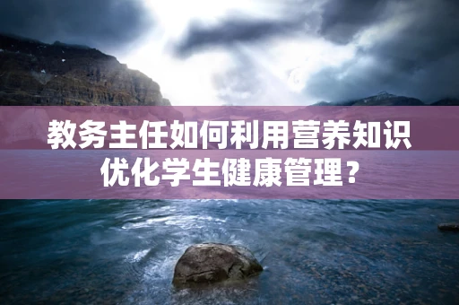 教务主任如何利用营养知识优化学生健康管理？