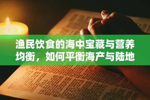 渔民饮食的海中宝藏与营养均衡，如何平衡海产与陆地食物？