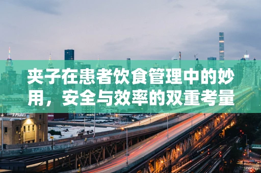 夹子在患者饮食管理中的妙用，安全与效率的双重考量