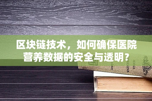 区块链技术，如何确保医院营养数据的安全与透明？