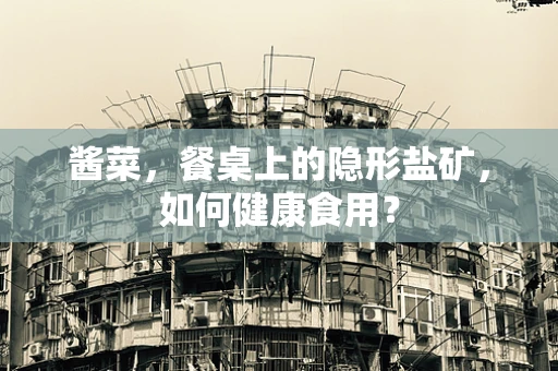 酱菜，餐桌上的隐形盐矿，如何健康食用？