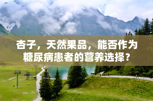 杏子，天然果品，能否作为糖尿病患者的营养选择？