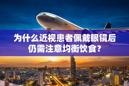 为什么近视患者佩戴眼镜后仍需注意均衡饮食？