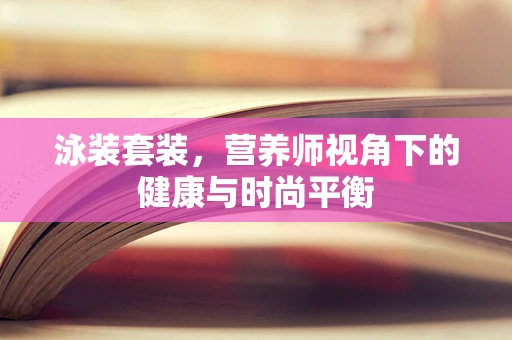 泳装套装，营养师视角下的健康与时尚平衡