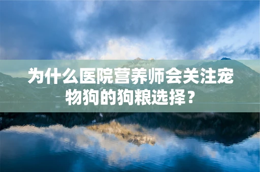 为什么医院营养师会关注宠物狗的狗粮选择？