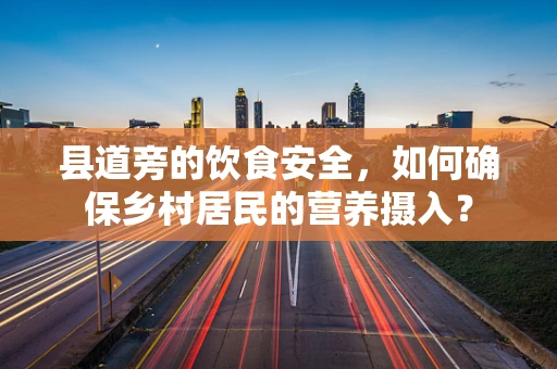 县道旁的饮食安全，如何确保乡村居民的营养摄入？
