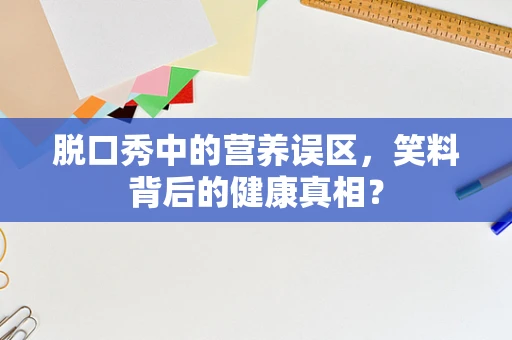 脱口秀中的营养误区，笑料背后的健康真相？