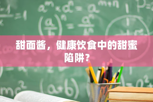 甜面酱，健康饮食中的甜蜜陷阱？