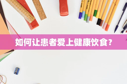 如何让患者爱上健康饮食？