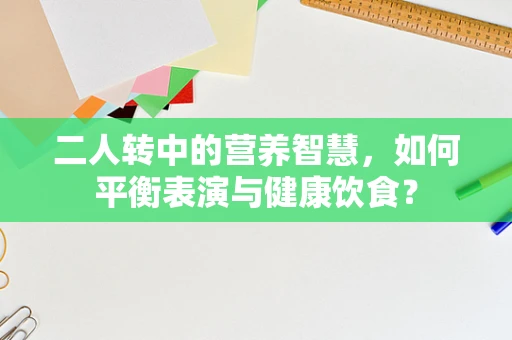 二人转中的营养智慧，如何平衡表演与健康饮食？