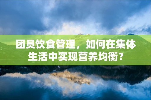 团员饮食管理，如何在集体生活中实现营养均衡？