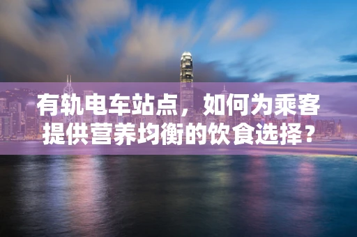 有轨电车站点，如何为乘客提供营养均衡的饮食选择？