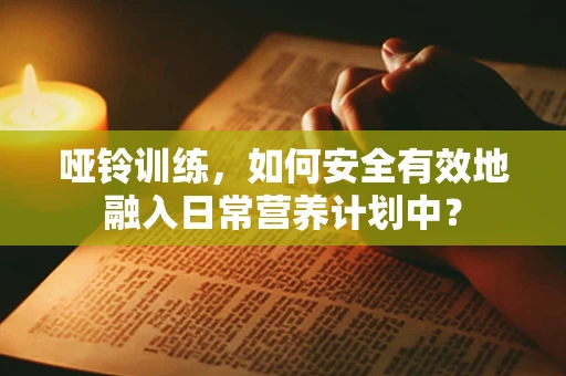 哑铃训练，如何安全有效地融入日常营养计划中？