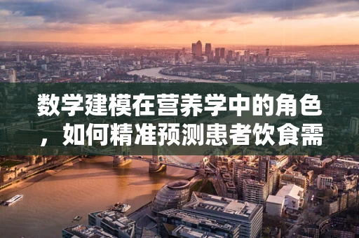数学建模在营养学中的角色，如何精准预测患者饮食需求？