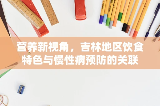 营养新视角，吉林地区饮食特色与慢性病预防的关联