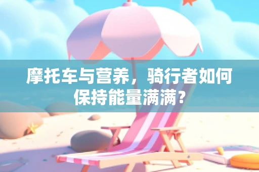 摩托车与营养，骑行者如何保持能量满满？