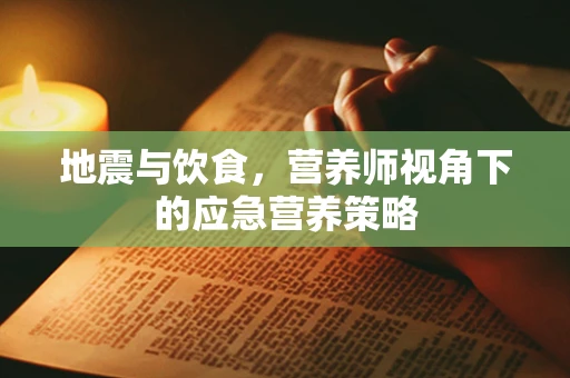 地震与饮食，营养师视角下的应急营养策略