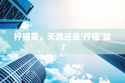 柠檬茶，天然还是‘柠檬’酸？