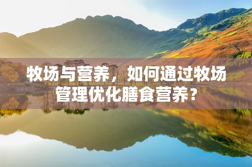 牧场与营养，如何通过牧场管理优化膳食营养？